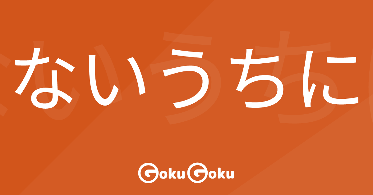 Cosa significa ないうちに (nai uchi ni) [JLPT N3] – Grammatica Giapponese